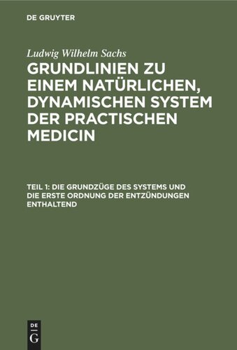 Grundlinien zu einem natürlichen, dynamischen System der practischen Medicin: Teil 1 Die Grundzüge des Systems und die erste Ordnung der Entzündungen enthaltend