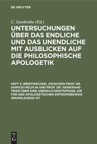 Untersuchungen über das Endliche und das Unendliche mit Ausblicken auf die philosophische Apologetik: Heft 3 Briefwechsel zwischen Prof. Dr. Sawicki-Pelplin und Prof. Dr. Isenkrahe-Trier über eine Unendlichkeitsfrage, die für den apologetischen Entropiebeweis grundlegend ist