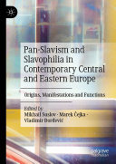 Pan-Slavism and Slavophilia in Contemporary Central and Eastern Europe: Origins, Manifestations and Functions