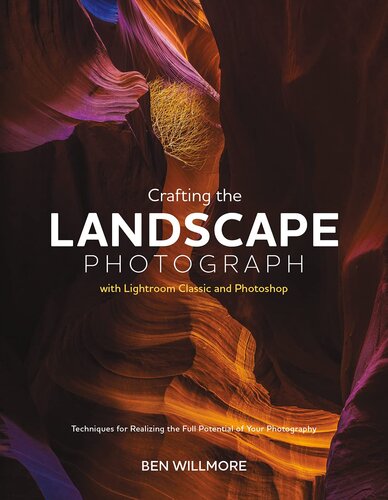 Crafting the Landscape Photograph with Lightroom Classic and Photoshop: Techniques for Realizing the Full Potential of Your Photography