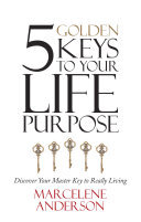 5 Golden Keys to Your Life Purpose: Discover Your Master Key to Really Living