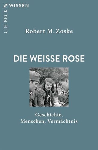 Die Weiße Rose: Geschichte, Menschen, Vermächtnis