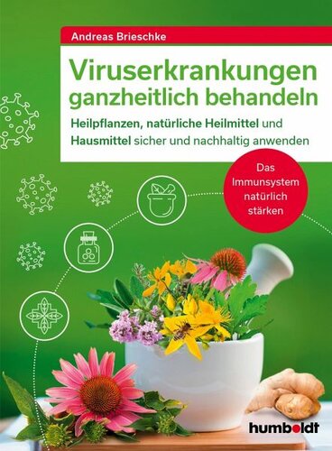 Viruserkrankungen ganzheitlich behandeln: Heilpflanzen, natürliche Heilmittel und Hausmittel sicher und nachhaltig anwenden. Das Immunsystem natürlich stärken