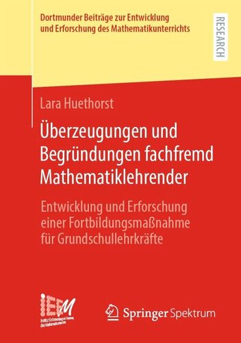 Überzeugungen und Begründungen fachfremd Mathematiklehrender: Entwicklung und Erforschung einer Fortbildungsmaßnahme für Grundschullehrkräfte