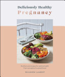 Deliciously Healthy Pregnancy: Nutrition and Recipes for Optimal Health from Conception to Parenthood