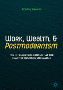 Work, Wealth, and Postmodernism: The Intellectual Conflict at the Heart of Business Endeavour