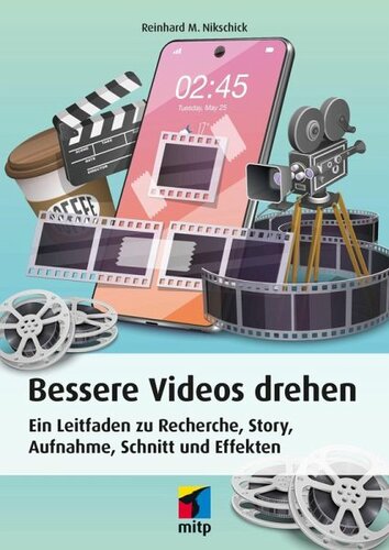Bessere Videos drehen: Ein Leitfaden zu Recherche, Story, Aufnahme, Schnitt und Effekten