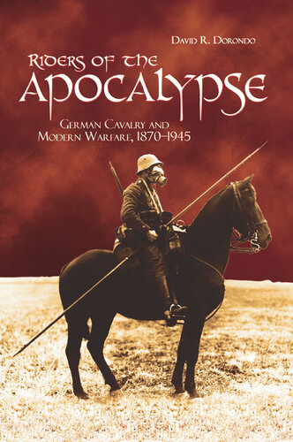 Riders of the Apocalypse: German Cavalry and Modern Warfare, 1870-1945
