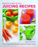 Quick and Easy Juicing Recipes: Make Delicious, Healthy Juices in Simple Steps
