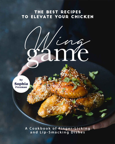 The Best Recipes to Elevate Your Chicken Wing Game: A Cookbook of Finger-Licking and Lip-Smacking Dishes