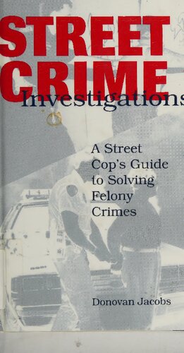 Street Crime Investigations: A Street Cop's Guide To Solving Felony Crimes