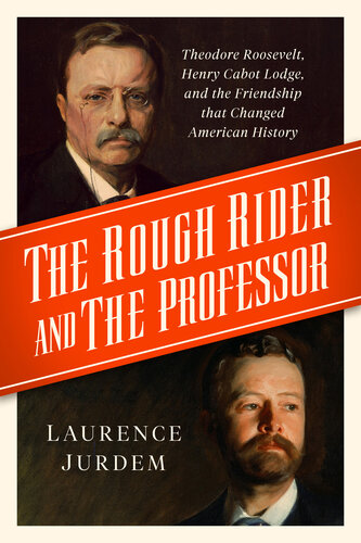 The Rough Rider and the Professor - Theodore Roosevelt, Henry Cabot Lodge, and the Friendship that Changed American History