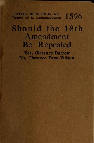 Should the 18th Amendment Be Repealed? Yes, Clarence Darrow; No, Clarence True Wilson