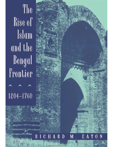 The Rise of Islam and the Bengal Frontier, 1204-1760 (Volume 17) (Comparative Studies on Muslim Societies)