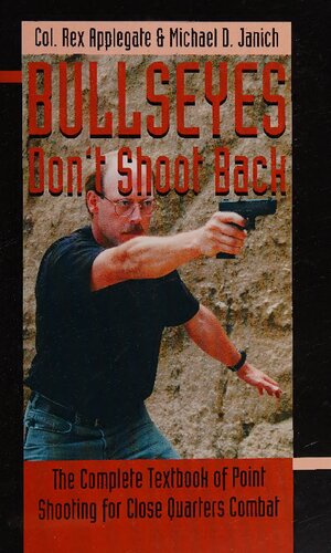 Bullseyes Don't Shoot Back: The Complete Textbook of Point Shooting for Close Quarters Combat