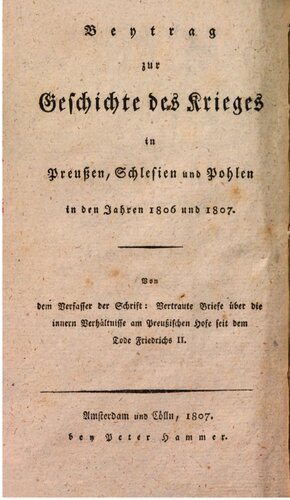 Vertraute Briefe über die inneren Verhältnisse am Preußischen Hofe seit dem Tode Friedrichs II. / Beitrag zur Geschichte des Krieges in Preußen, Schlesien und Pohlen [Polen] in den Jahren 1806 und 1807