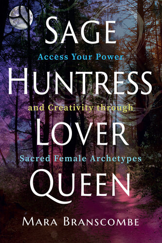 Sage, Huntress, Lover, Queen: Access Your Power and Creativity through Sacred Female Archetypes