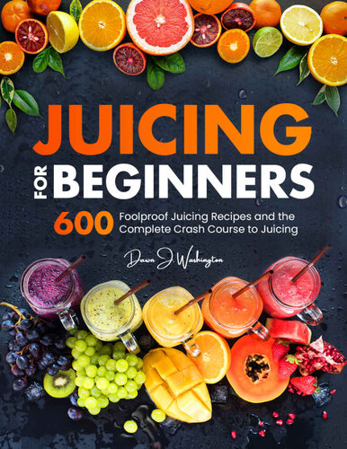 Juicing for Beginners: 600 Foolproof Juicing Recipes and the Complete Crash Course to Juicing with to Lose Weight, Gain energy, Anti-age, Detox, Fight Disease, and Live Long