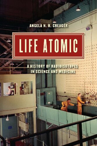 Life Atomic: A History of Radioisotopes in Science and Medicine