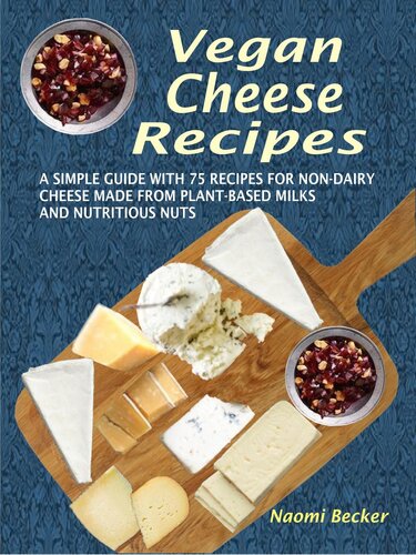 Vegan Cheese Recipes: A Simple Guide with 75 Recipes for Non-Dairy Cheese Made from Plant-Based Milks and Nutritious Nuts