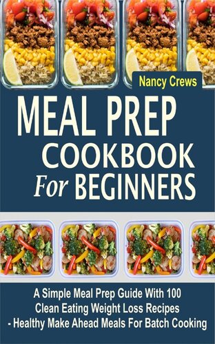 Meal Prep Cookbook For Beginners: A Simple Meal Prep Guide With 100 Clean Eating Weight Loss Recipes --Healthy Make Ahead Meals For Batch Cooking