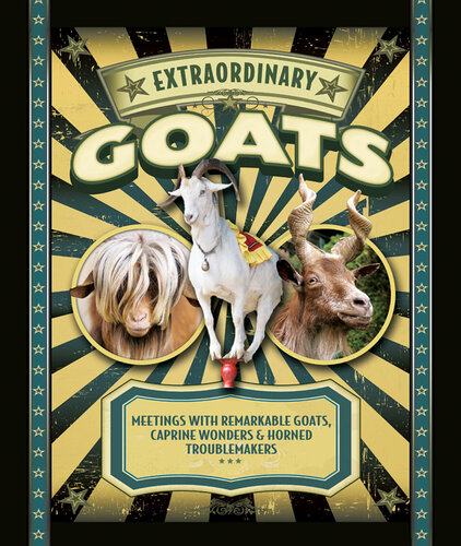 Extraordinary Goats: Meetings with Remarkable Goats, Caprine Wonders & Horned Troublemakers