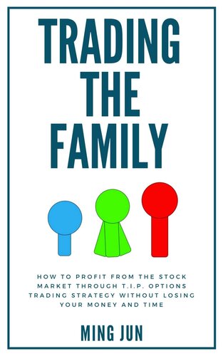 Trading The Family: How To Profit From The Stock Market Through T.I.P. Options Trading Strategy Without Losing Your Money And Time