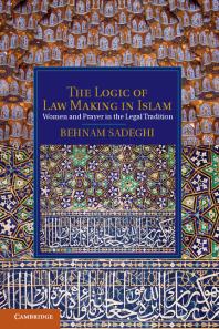 The Logic of Law Making in Islam : Women and Prayer in the Legal Tradition