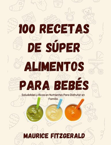 100 Recetas de Súper Alimentos Para Bebés: Saludables y ricas en nutrientes para disfrutar en familia