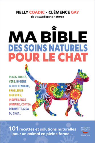 Ma Bible des soins Naturels pour le Chat : puces, tiques, vers, hygiène bucco-dentaire, problèmes digestifs, insuffisance urinaire, coryza, dermatite, sida du chat... - 101 recettes et solutions naturelles pour un animal en pleine forme...