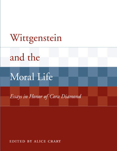 Wittgenstein and the Moral Life: Essays in Honor of Cora Diamond