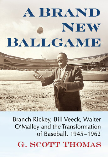 A Brand New Ballgame: Branch Rickey, Bill Veeck, Walter O'Malley and the Transformation of Baseball, 1945-1962