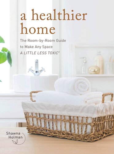 A Healthier Home: The Room by Room Guide to Make Any Space A Little Less Toxic