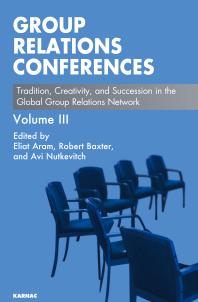 Group Relations Conferences : Tradition, Creativity, and Succession in the Global Group Relations Network