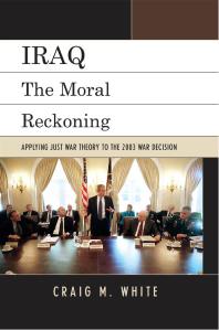 Iraq : The Moral Reckoning: Applying Just War Theory to the 2003 War Decision