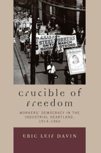 Crucible of Freedom : Worker's Democracy in the Industrial Heartland, 1914-1960