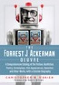 The Forrest J Ackerman Oeuvre : A Comprehensive Catalog of the Fiction, Nonfiction, Poetry, Screenplays, Film Appearances, Speeches and Other Works, with a Concise Biography