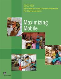Information and Communications for Development 2012 : Maximizing Mobile