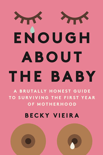 Enough About the Baby: A Brutally Honest Guide to Surviving the First Year of Motherhood