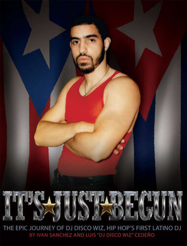 It's Just Begun: The Epic Journey of DJ Disco Wiz, Hip Hop's First Latino DJ