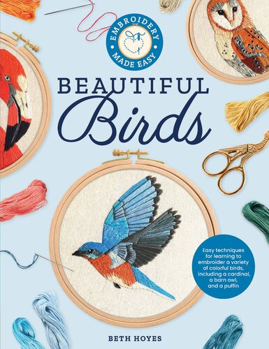 Embroidery Made Easy: Beautiful Birds: Easy Techniques for Learning to Embroider a Variety of Colorful Birds, Including a Cardinal, a Barn Owl, and a Puffin