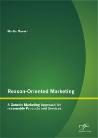 Reason-Oriented Marketing: A Generic Marketing Approach for reasonable Products and Services : A Generic Marketing Approach for reasonable Products and Services