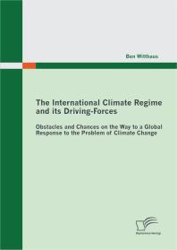 The International Climate Regime and its Driving-Forces: Obstacles and Chances on the Way to a Global Response to the Problem of Climate Change : Obstacles and Chances on the Way to a Global Response to the Problem of Climate Change