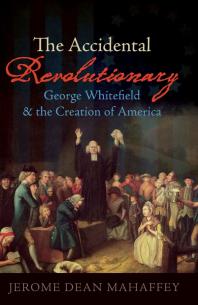 The Accidental Revolutionary : George Whitefield and the Creation of America