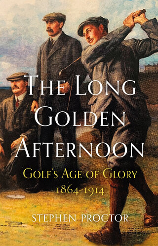 The Long Golden Afternoon: Golf's Age of Glory, 1864-1914