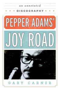 Pepper Adams' Joy Road : An Annotated Discography