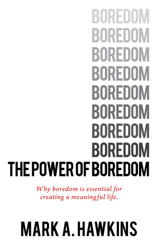 The Power of Boredom: Why Boredom is Essential to Creating a Meaningful Life.