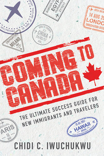Coming to Canada: The Ultimate Success Guide for New Immigrants and Travelers