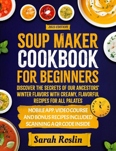 Soup Maker Cookbook: Discover The Secrets Of Our Ancestors' Winter Flavors With Creamy, Flavorful Recipes For All Palates