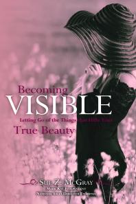 Becoming Visible : Letting Go of the Things that Hide Your True Beauty